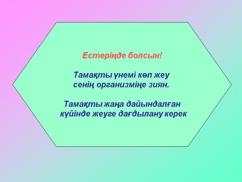 Естеріңде болсын!  Тамақты үнемі көп жеу  сенің организміңе зиян.   Тамақты